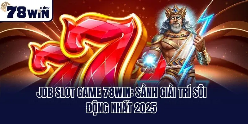 JDB Slot Game 78win: Sảnh Giải Trí Sôi Động Nhất 2025