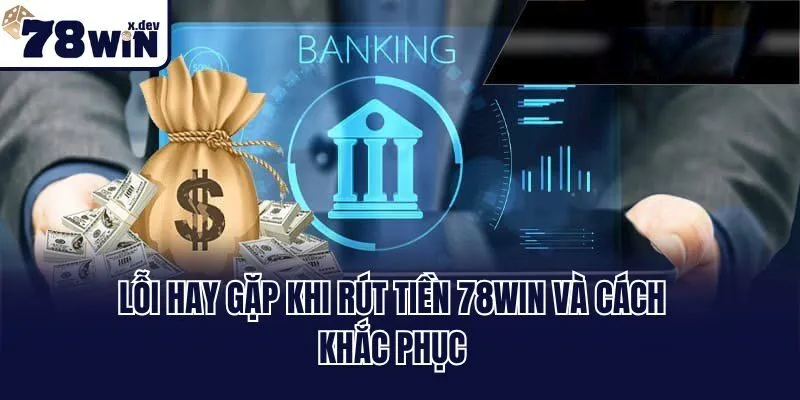 Lỗi hay gặp khi rút tiền 78win và cách khắc phục